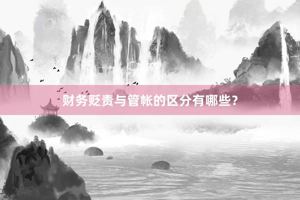 财务贬责与管帐的区分有哪些?