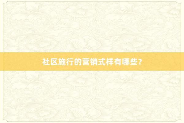 社区施行的营销式样有哪些？